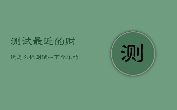 测试最近的财运怎么样，测试一下今年的财运