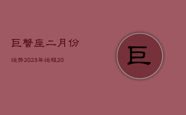 巨蟹座二月份运势2023年运程，2021年巨蟹二月份运势