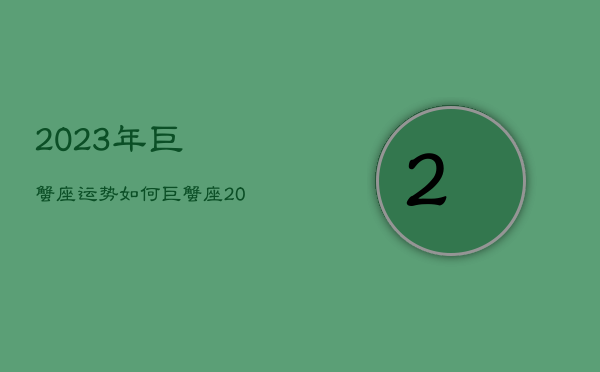 2023年巨蟹座运势如何，巨蟹座2024年运势  第1张