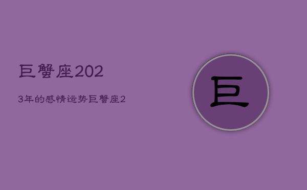 巨蟹座2023年的感情运势，巨蟹座2031