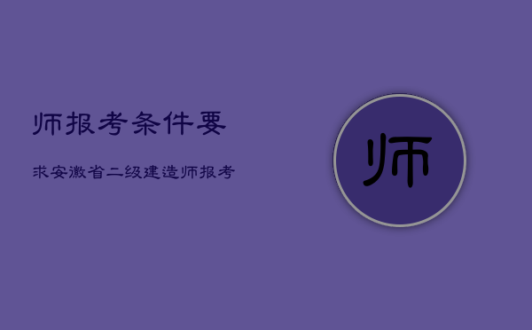 师报考条件要求，安徽省二级建造师报考条件要求