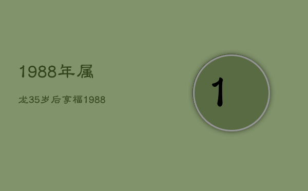 1988年属龙35岁后享福，1988年属龙人2024年运势