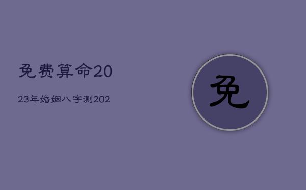 免费算命2023年婚姻，八字测2023年运势  第1张
