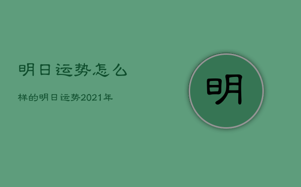 明日运势怎么样的，明日运势2021年运势  第1张