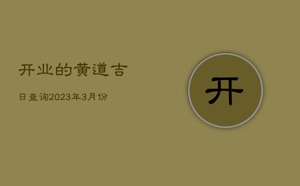 开业的黄道吉日查询，2023年3月份适合开业的黄道吉日查询