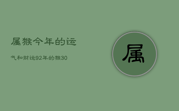 属猴今年的运气和财运，92年的猴30以后开始顺风顺水