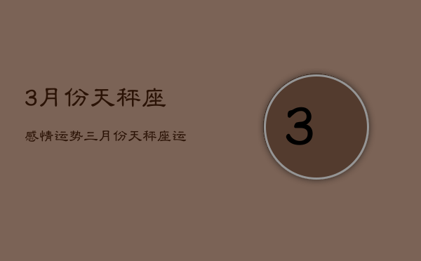 3月份天秤座感情运势，三月份天秤座运势  第1张