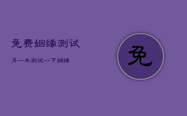 免费姻缘测试另一半，测试一下姻缘  第1张