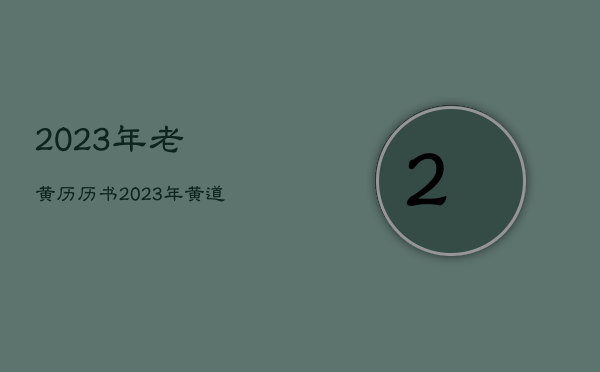 2023年老黄历历书，2023年黄道吉日