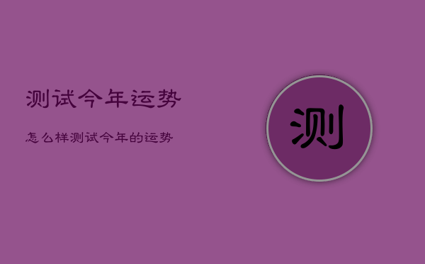 测试今年运势怎么样，测试今年的运势