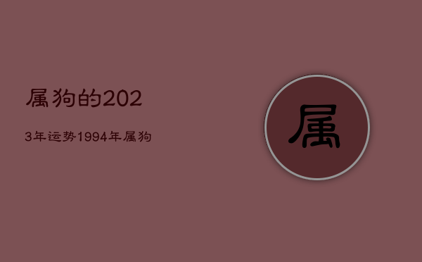 属狗的2023年运势，1994年属狗的2023年运势  第1张