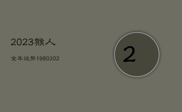 2023猴人全年运势1980，2023猴人全年运势2004