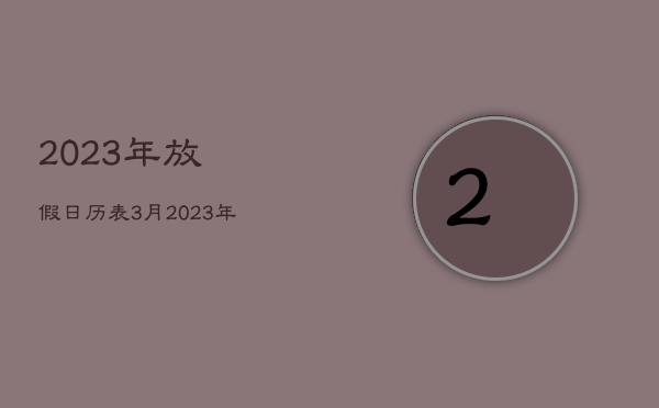 2023年放假日历表3月，2023年日历全年表放假