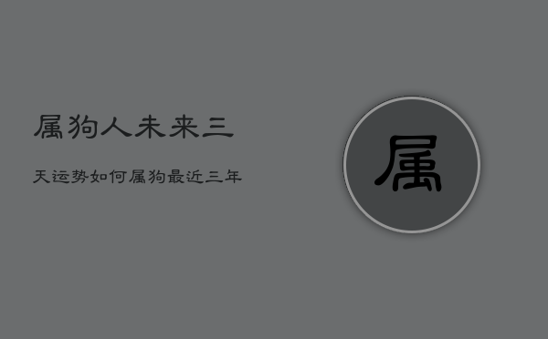 属狗人未来三天运势如何，属狗最近三年财运  第1张