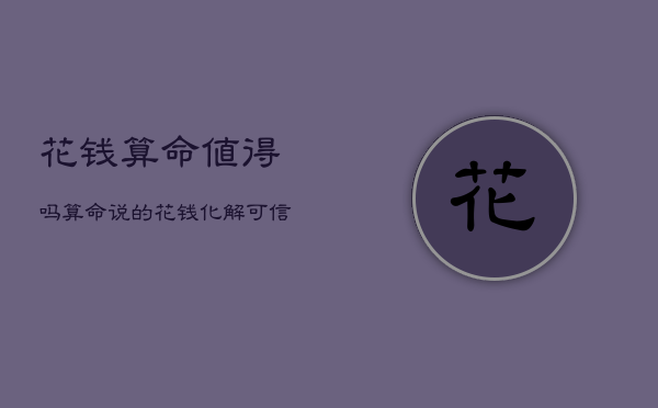 花钱算命值得吗，算命说的花钱化解可信吗  第1张