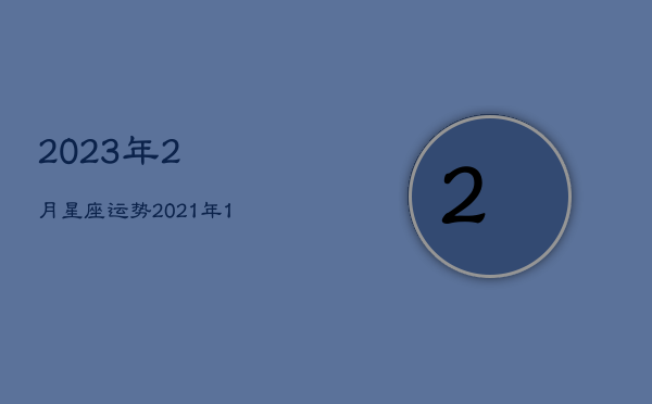 
2023年2月星座运势，
2021年12星座运势  第1张