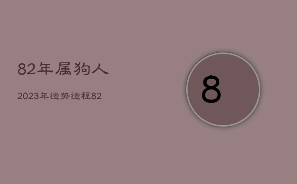 82年属狗人2023年运势运程，82年属狗2023年的财运怎么样