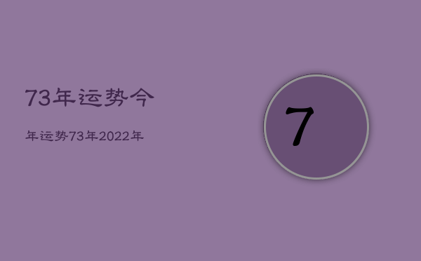 73年运势今年运势，73年2022年的运势