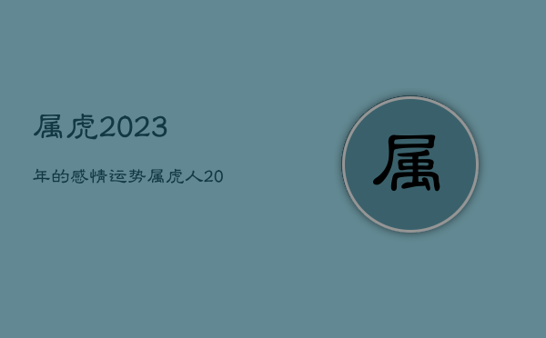 属虎2023年的感情运势，属虎人2023年运势运程