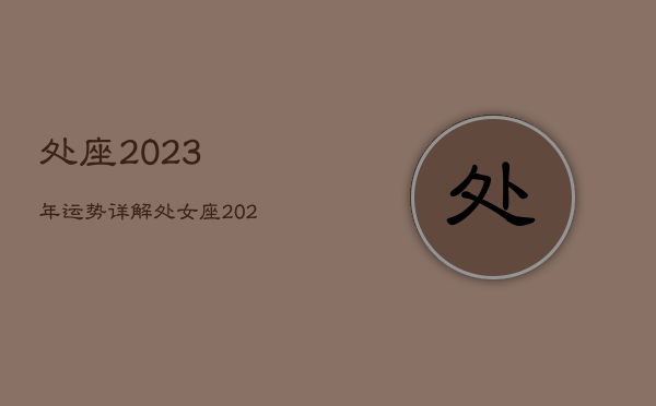 处座2023年运势详解
，处女座2023年