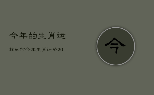 今年的生肖运程如何，今年生肖运势2021免费