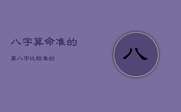 八字算命准的
，算八字比较准的
