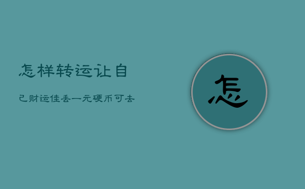 怎樣轉運讓自己財運佳,丟一元硬幣可去黴運最佳時間