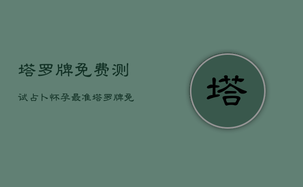 塔罗牌免费测试占卜怀孕，最准塔罗牌免费占卜怀孕  第1张