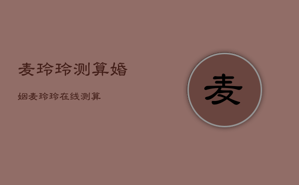 麦玲玲测算婚姻，麦玲玲在线测算  第1张