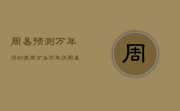 周易预测万年历的使用方法，万年历周易算命  第1张