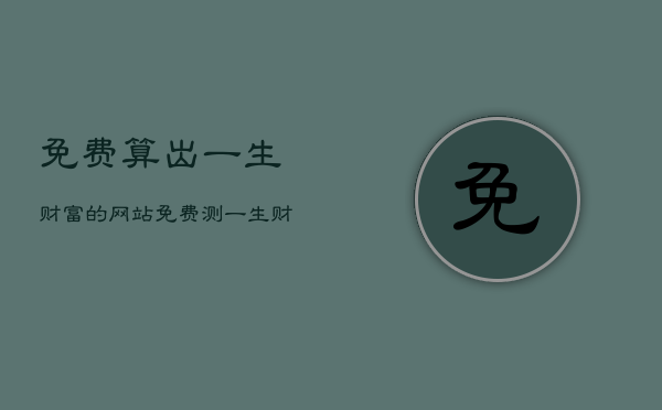 免费算出一生财富的网站，免费测一生财富  第1张