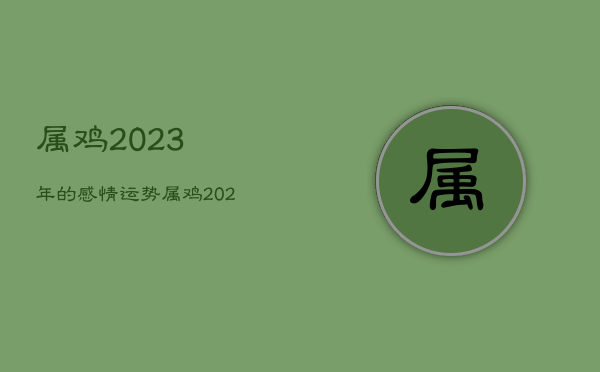 属鸡2023年的感情运势，属鸡2023年的感情运势怎么样