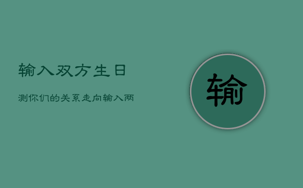 输入双方生日测你们的关系走向，输入两人生日测关系