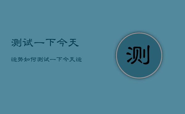 测试一下今天运势如何，测试一下今天运气